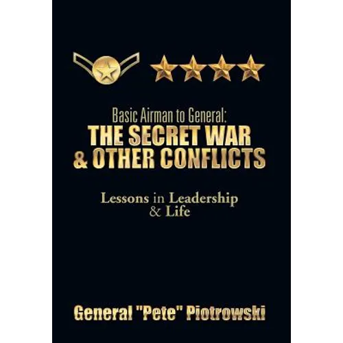 Basic Airman to General: The Secret War & Other Conflicts: Lessons in Leadership & Life - Hardcover