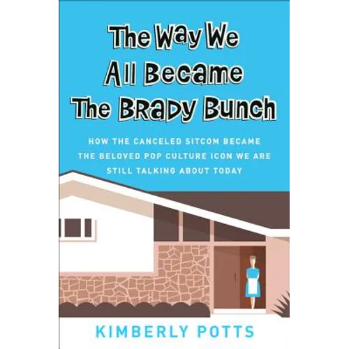 The Way We All Became the Brady Bunch: How the Canceled Sitcom Became the Beloved Pop Culture Icon We Are Still Talking about Today - Hardcover
