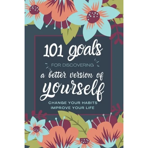 101 Goals For Discovering a Better Version of Yourself: Change Your Habits, Improve Your Life - Paperback