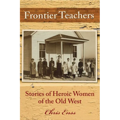 Frontier Teachers: Stories of Heroic Women of the Old West - Paperback