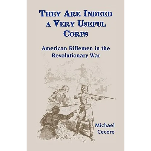 They Are Indeed a Very Useful Corps, American Riflemen in the Revolutionary War - Paperback