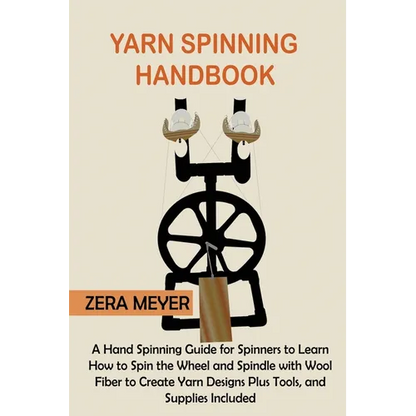 Yarn Spinning Handbook: A Hand Spinning Guide for Spinners to Learn How to Spin the Wheel or Spindle with Wool Fiber to Create Yarn Designs Plus Tools - Paperback