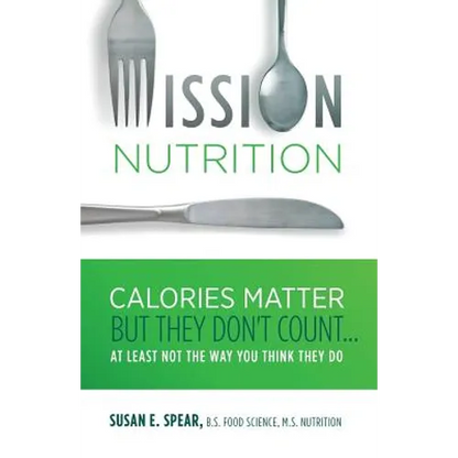 Mission Nutrition: Calories Matter But They Don't Count . . . at Least Not the Way You Think They Do - Paperback