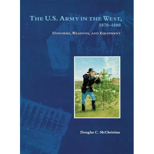 The U.S. Army in the West, 1870-1880: Uniforms, Weapons, and Equipment - Paperback