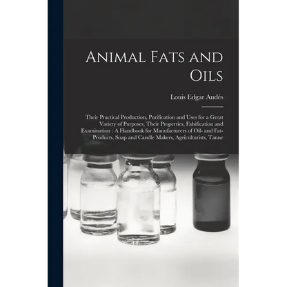 Animal Fats and Oils: Their Practical Production, Purification and Uses for a Great Variety of Purposes, Their Properties, Falsification and - Paperback