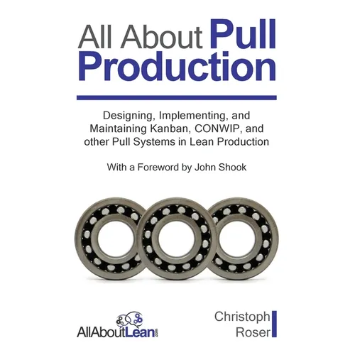 All About Pull Production: Designing, Implementing, and Maintaining Kanban, CONWIP, and other Pull Systems in Lean Production - Paperback