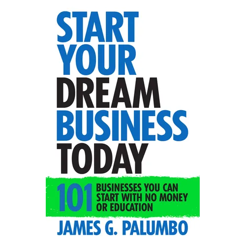 Start Your Dream Business Today: Businesses You Can Start with No Money or Education - Hardcover