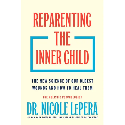 Reparenting the Inner Child: The New Science of Our Oldest Wounds and How to Heal Them - Hardcover