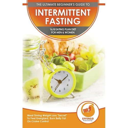 Intermittent Fasting: The Ultimate Beginner's Guide To Intermittent Fasting 16/8 Eating Plan Diet For Men & Women - Meal Timing Weight Loss "Secret" T - Paperback
