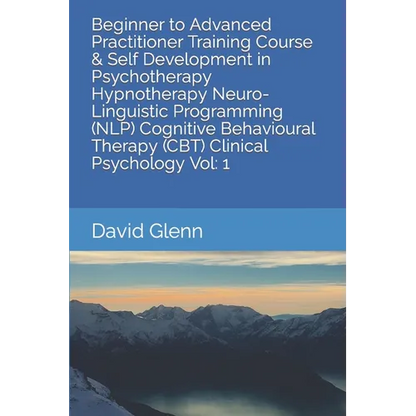 Beginner to Advanced Practitioner Training Course & Self Development in Psychotherapy Hypnotherapy Neuro-Linguistic Programming (NLP) Cognitive Behavi - Paperback
