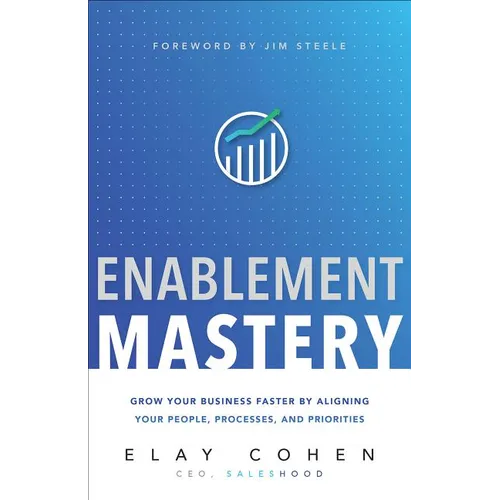 Enablement Mastery: Grow Your Business Faster by Aligning Your People, Processes, and Priorities - Hardcover