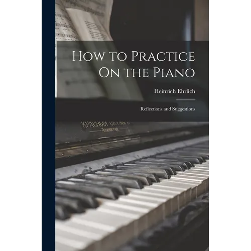 How to Practice On the Piano: Reflections and Suggestions - Paperback