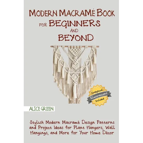 Modern Macramé Book for Beginners and Beyond: Stylish Modern Macramé Design Patterns and Project Ideas for Plant Hangers, Wall Hangings, and More for - Paperback
