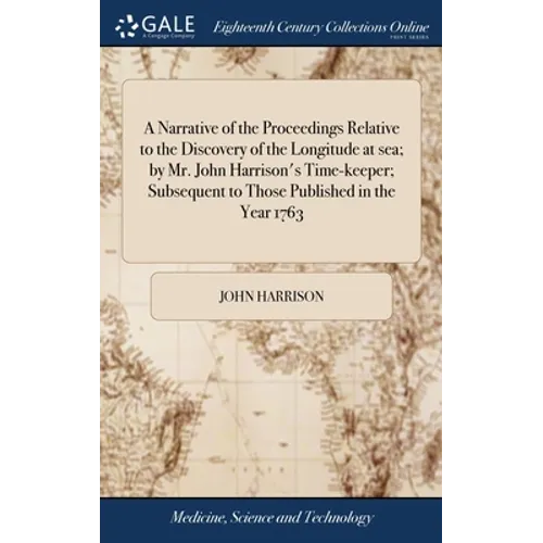 A Narrative of the Proceedings Relative to the Discovery of the Longitude at sea; by Mr. John Harrison's Time-keeper; Subsequent to Those Published in - Hardcover
