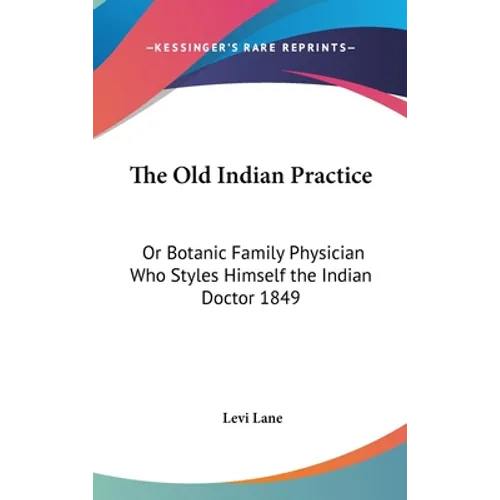 The Old Indian Practice: Or Botanic Family Physician Who Styles Himself the Indian Doctor 1849 - Hardcover