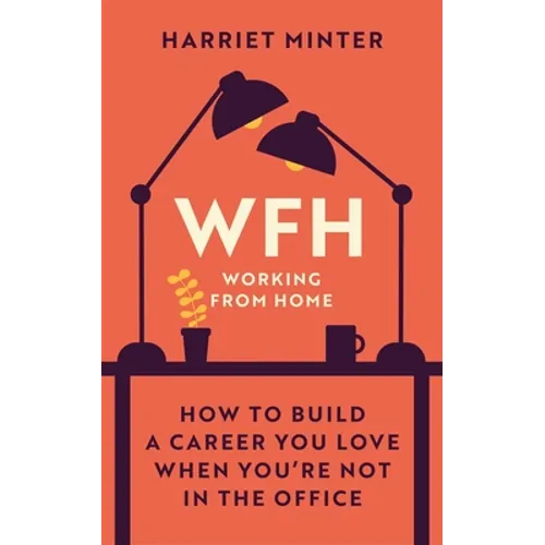 Wfh (Working from Home): How to Build a Career You Love When You're Not in the Office - Hardcover