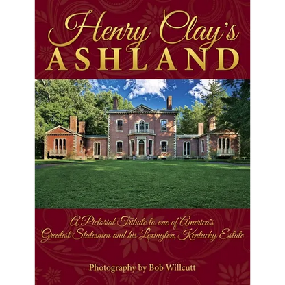 Henry Clay's Ashland: A Pictorial Tribute to One of America's Greatest Statesmen and His Lexington, Kentucky Estate - Hardcover