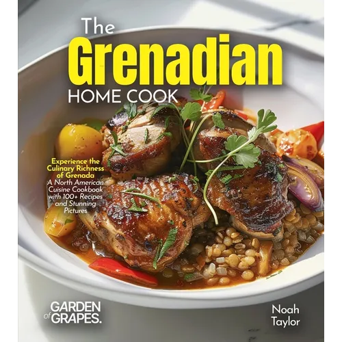 The Grenadian Home Cook: Experience the Culinary Richness of Grenada - A North American Cuisine Cookbook with 100+ Recipes and Stunning Pictures - Paperback
