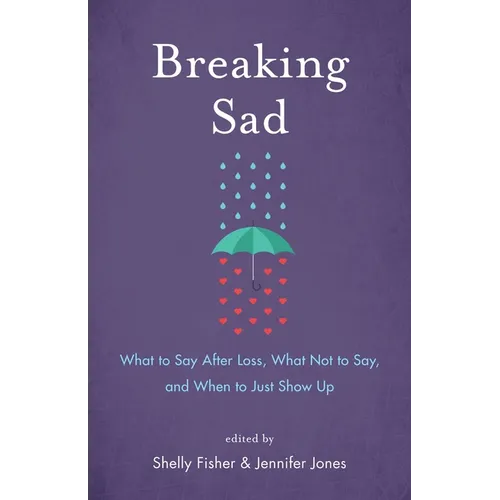 Breaking Sad: What to Say After Loss, What Not to Say, and When to Just Show Up - Paperback