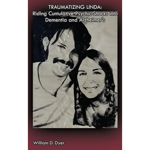 Traumatizing Linda: Riding Cumulative Psychic Shocks into Dementia and Alzheimer's - Hardcover