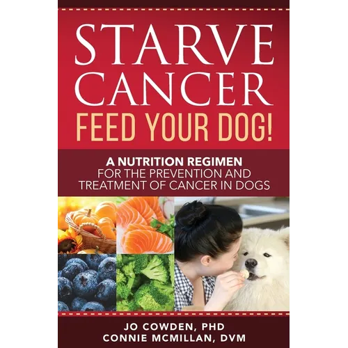 Starve Cancer Feed Your Dog! A Nutrition Regimen for the Prevention and Treatment of Cancer in Dogs - Paperback