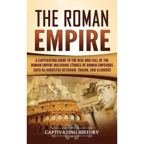 The Roman Empire: A Captivating Guide to the Rise and Fall of the Roman Empire Including Stories of Roman Emperors Such as Augustus Octavian, Trajan, - Hardcover