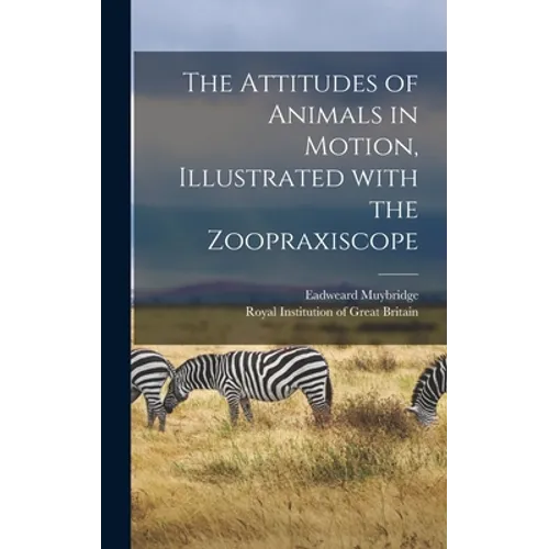 The Attitudes of Animals in Motion, Illustrated With the Zoopraxiscope - Hardcover