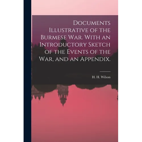 Documents Illustrative of the Burmese War. With an Introductory Sketch of the Events of the War, and an Appendix. - Paperback