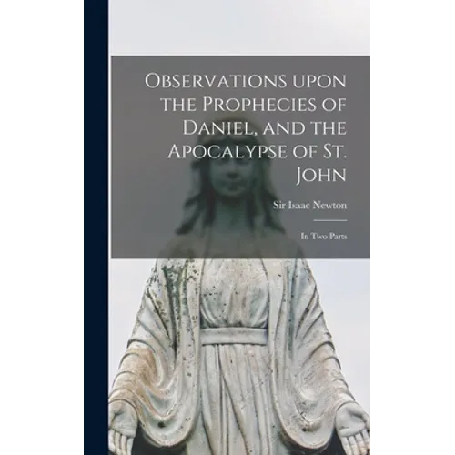 Observations Upon the Prophecies of Daniel, and the Apocalypse of St. John: in Two Parts - Hardcover