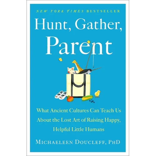 Hunt, Gather, Parent: What Ancient Cultures Can Teach Us about the Lost Art of Raising Happy, Helpful Little Humans - Hardcover