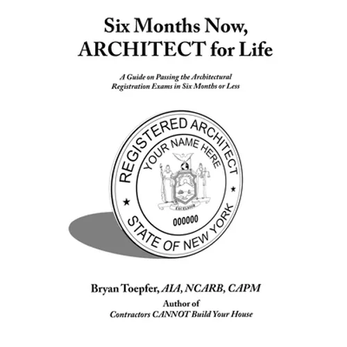 Six Months Now, ARCHITECT for Life: A Guide on Passing the Architectural Registration Exams in Six Months or Less - Paperback