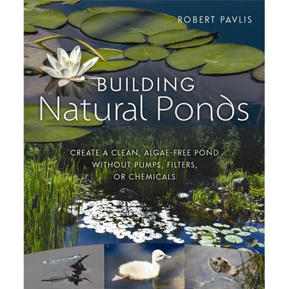 Building Natural Ponds: Create a Clean, Algae-Free Pond Without Pumps, Filters, or Chemicals - Paperback