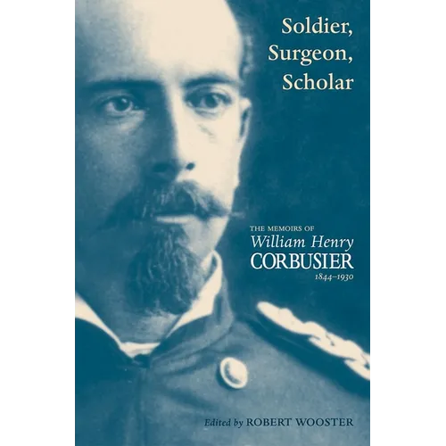 A Soldier, Surgeon, Scholar: The Memoirs of William Henry Corbusier, 1844-1930 - Hardcover