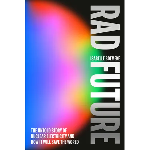 Rad Future: The Untold Story of Nuclear Electricity and How It Will Save the World - Hardcover