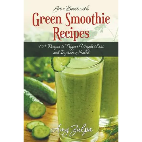 Get a Boost with Green Smoothie Recipes: 40+ Recipes to Trigger Weight Loss and Improve Health - Paperback