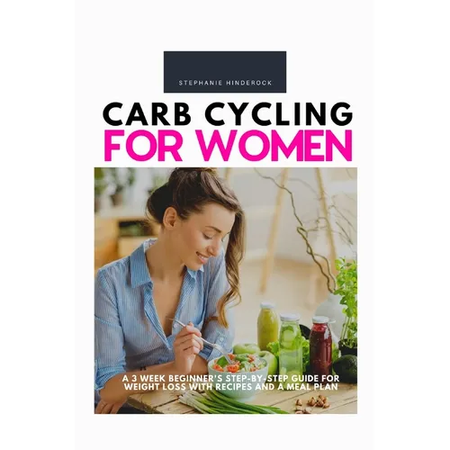 Carb Cycling for Women: A 3 Week Beginner's Step-by-Step Guide for Weight Loss With Recipes and a Meal Plan - Paperback