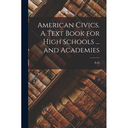 American Civics. A Text Book for High Schools ... and Academies - Paperback