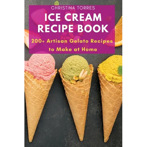 Ice Cream Recipe Book: 200+ Artisan Gelato Recipes to Make at Home - Paperback