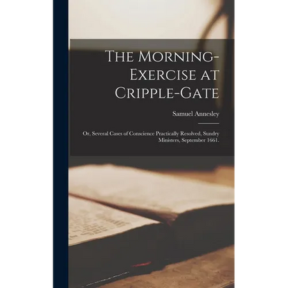 The Morning-Exercise at Cripple-Gate: Or, Several Cases of Conscience Practically Resolved, Sundry Ministers, September 1661. - Hardcover