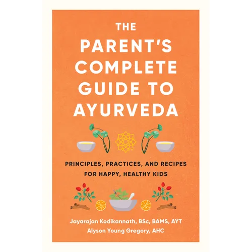 The Parent's Complete Guide to Ayurveda: Principles, Practices, and Recipes for Happy, Healthy Kids - Paperback