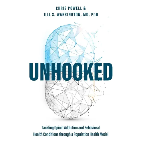 Unhooked: Tackling Opioid Addiction and Behavioral Health Conditions Through a Population Health Model - Paperback