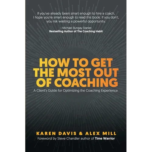 How to Get the Most Out of Coaching: A Client's Guide for Optimizing the Coaching Experience - Paperback