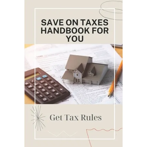 Save On Taxes Handbook For You: Get Tax Rules: Understanding Taxes For Beginners - Paperback