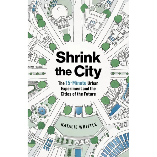 Shrink the City: The 15-Minute Urban Experiment and the Cities of the Future - Paperback