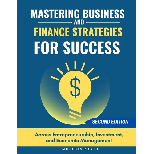 Mastering Business and Finance Strategies for Success: Across Entrepreneurship, Investment, and Economic Management - Paperback
