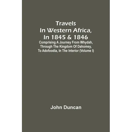 Travels In Western Africa, In 1845 & 1846, Comprising A Journey From Whydah, Through The Kingdom Of Dahomey, To Adofoodia, In The Interior (Volume I) - Paperback