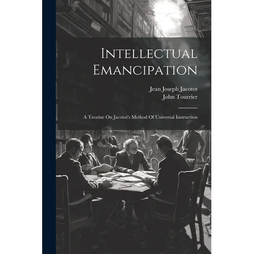 Intellectual Emancipation: A Treatise On Jacotot's Method Of Universal Instruction - Paperback