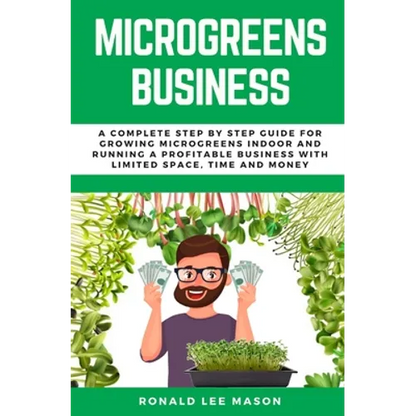 Microgreens Business: A Complete Step by Step Guide for Growing Microgreens Indoor and Running a Profitable Business with Limited Space, Time and Mone - Paperback