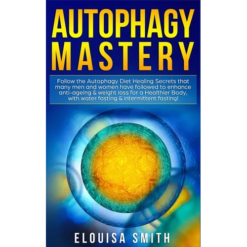 Autophagy Mastery: Follow the Autophagy Diet Healing Secrets That Many Men and Women Have Followed to Enhance Anti-Aging & Weight Loss for a Healthier - Paperback