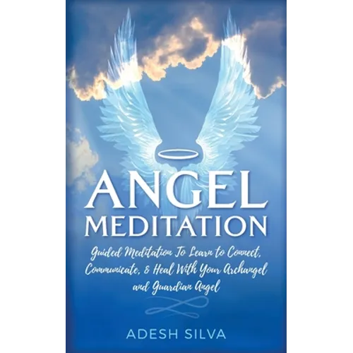 Angel Meditation: Guided Meditation to Learn to Connect, Communicate, and Heal With Your Archangel and Guardian Angel - Paperback